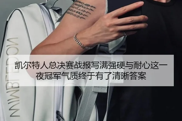 凯尔特人总决赛战报写满强硬与耐心这一夜冠军气质终于有了清晰答案